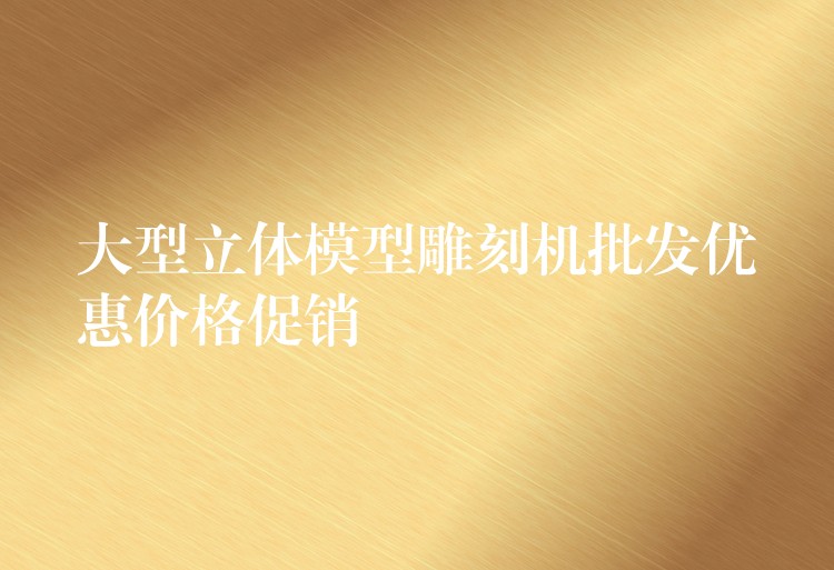 大型立体模型雕刻机批发优惠价格促销