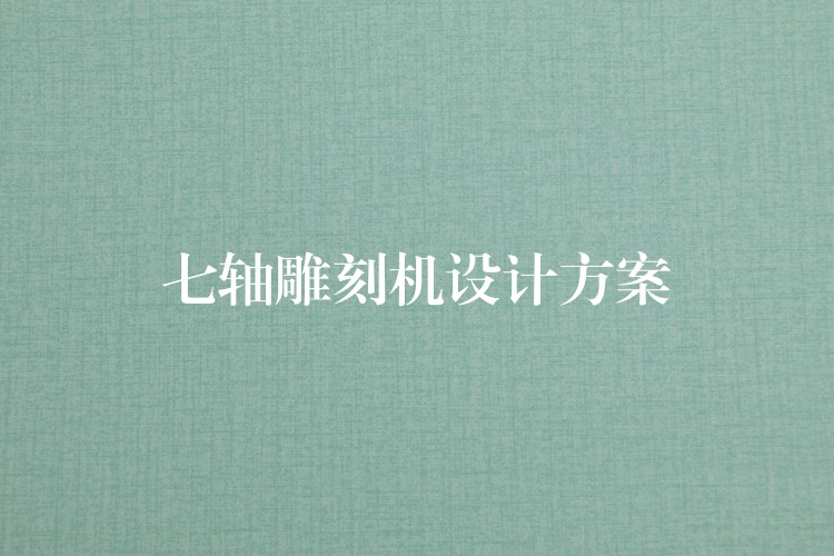 七轴雕刻机设计方案