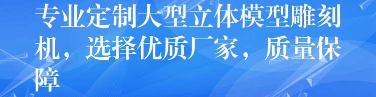 专业定制大型立体模型雕刻机，选择优质厂家，质量保障