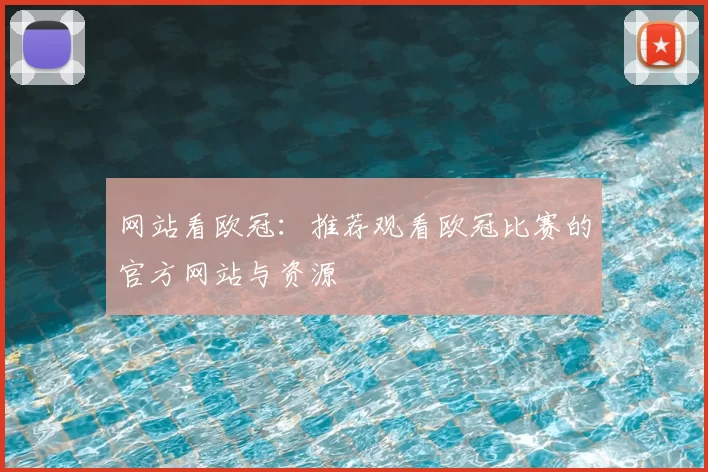 网站看欧冠:推荐观看欧冠比赛的官方网站与资源
