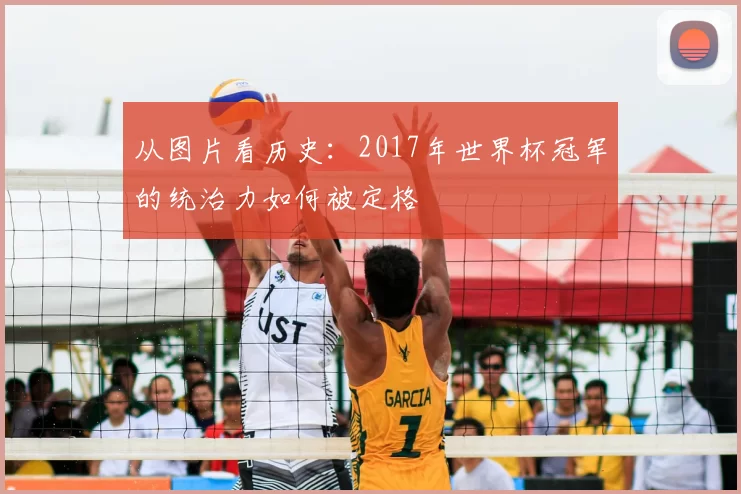 从图片看历史：2017年世界杯冠军的统治力如何被定格