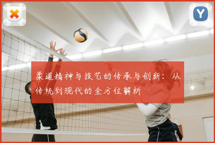 柔道精神与技艺的传承与创新：从传统到现代的全方位解析