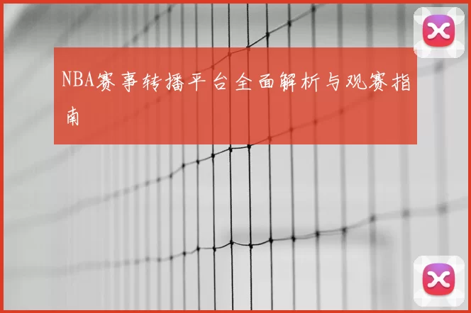 NBA赛事转播平台全面解析与观赛指南