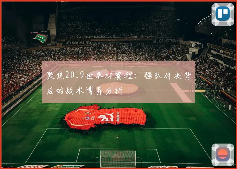 聚焦2019世界杯赛程:强队对决背后的战术博弈分析
