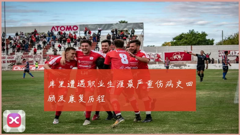 库里遭遇职业生涯最严重伤病史回顾及康复历程