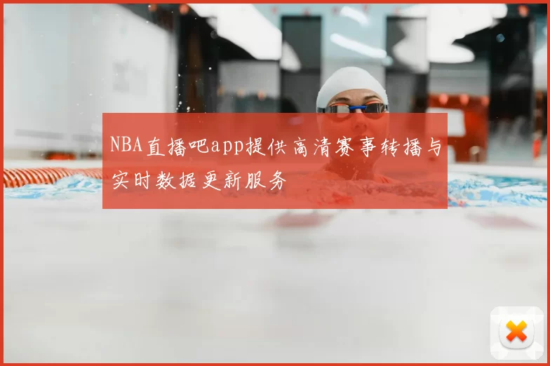 NBA直播吧app提供高清赛事转播与实时数据更新服务
