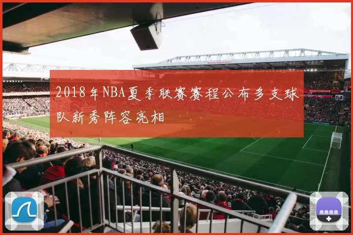 2018年NBA夏季联赛赛程公布多支球队新秀阵容亮相