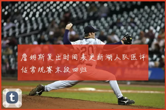 詹姆斯复出时间表更新湖人队医评估常规赛末段回归