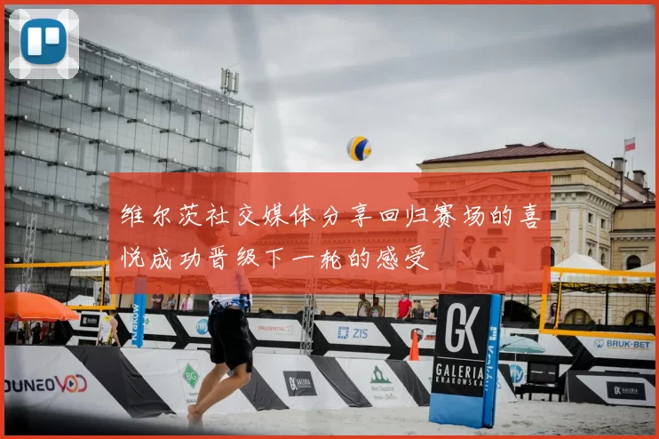 维尔茨社交媒体分享回归赛场的喜悦成功晋级下一轮的感受
