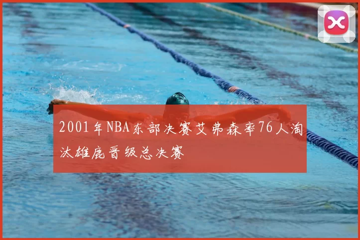 2001年NBA东部决赛艾弗森率76人淘汰雄鹿晋级总决赛