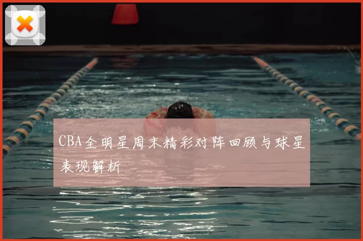 CBA全明星周末精彩对阵回顾与球星表现解析