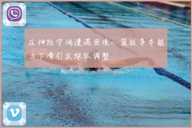 庄神防守端遭遇困境,篮板争夺能力下滑引发球队调整
