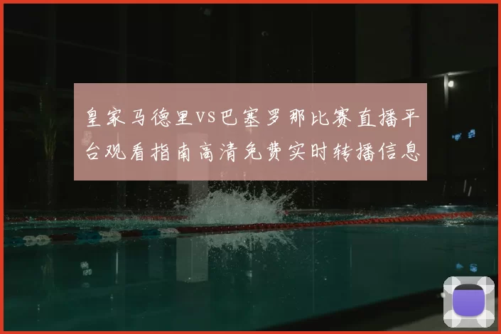 皇家马德里vs巴塞罗那比赛直播平台观看指南高清免费实时转播信息