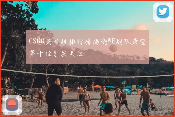 CSGO灵活性排行榜揭晓WE战队荣登第十位引发关注
