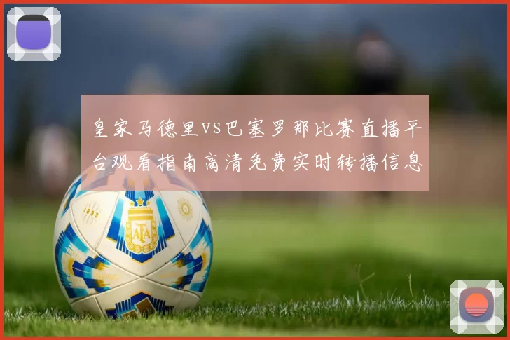 皇家马德里vs巴塞罗那比赛直播平台观看指南高清免费实时转播信息