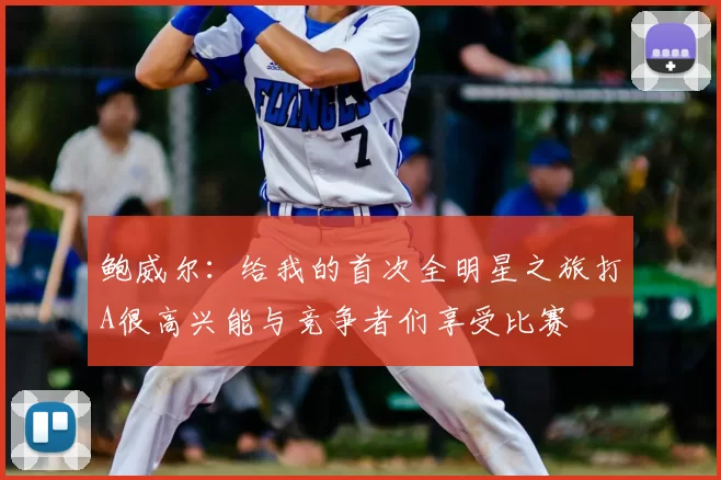 鲍威尔:给我的首次全明星之旅打A很高兴能与竞争者们享受比赛