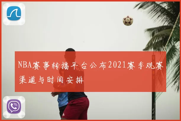NBA赛事转播平台公布2021赛季观赛渠道与时间安排