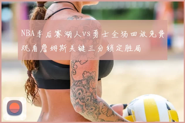 NBA季后赛湖人vs勇士全场回放免费观看詹姆斯关键三分锁定胜局