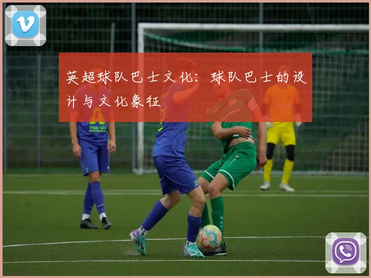 英超球队巴士文化:球队巴士的设计与文化象征
