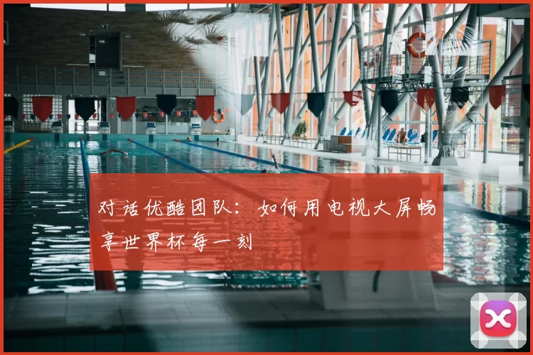 对话优酷团队:如何用电视大屏畅享世界杯每一刻