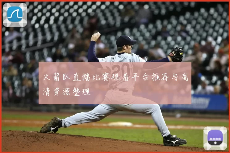 火箭队直播比赛观看平台推荐与高清资源整理