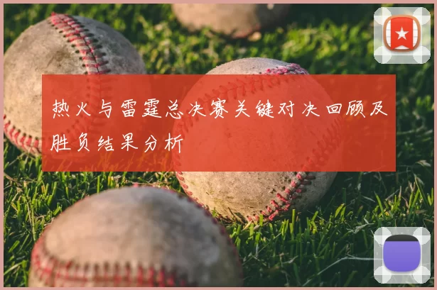热火与雷霆总决赛关键对决回顾及胜负结果分析