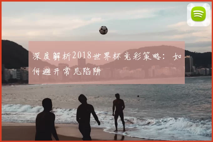 深度解析2018世界杯竞彩策略:如何避开常见陷阱