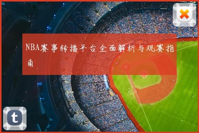 NBA赛事转播平台全面解析与观赛指南