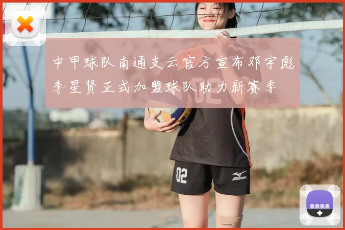 中甲球队南通支云官方宣布邓宇彪李星贤正式加盟球队助力新赛季