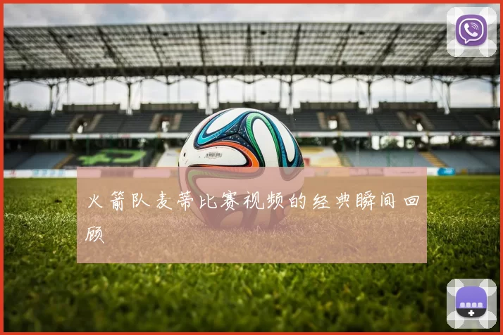 火箭队麦蒂比赛视频的经典瞬间回顾