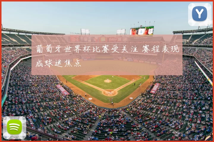 葡萄牙世界杯比赛受关注 赛程表现成球迷焦点
