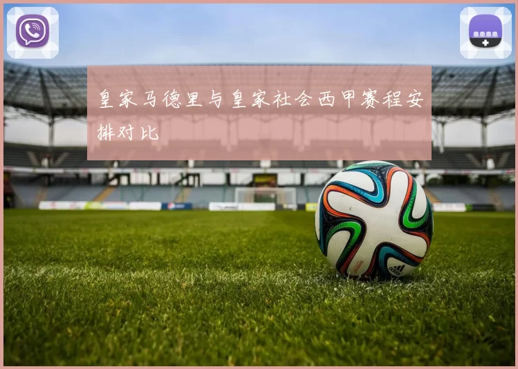 皇家马德里与皇家社会西甲赛程安排对比