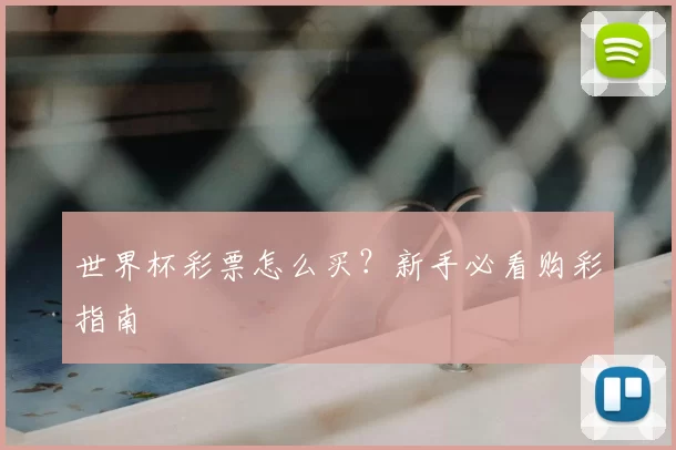 世界杯彩票怎么买？新手必看购彩指南