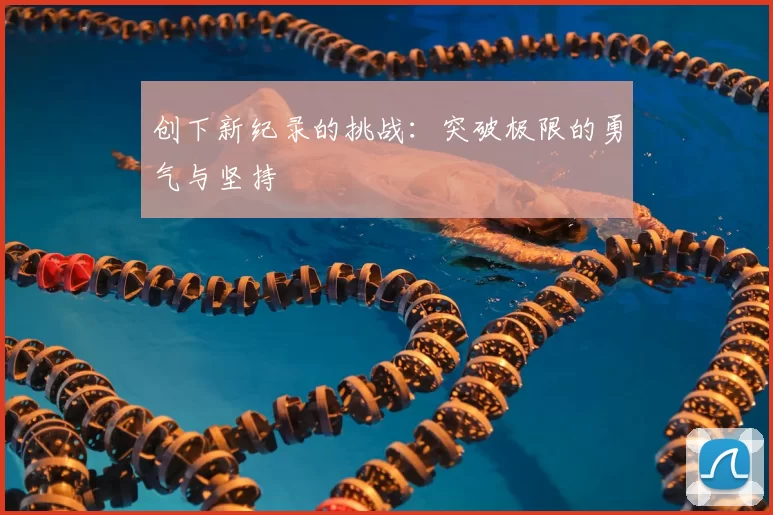 创下新纪录的挑战:突破极限的勇气与坚持