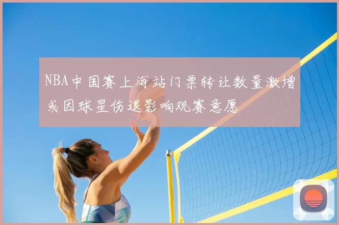 NBA中国赛上海站门票转让数量激增或因球星伤退影响观赛意愿