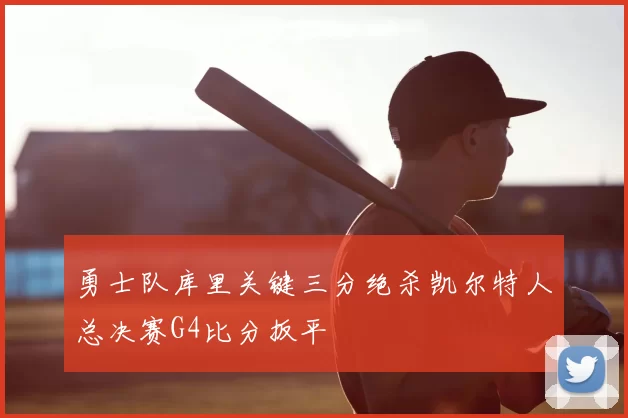 勇士队库里关键三分绝杀凯尔特人总决赛G4比分扳平