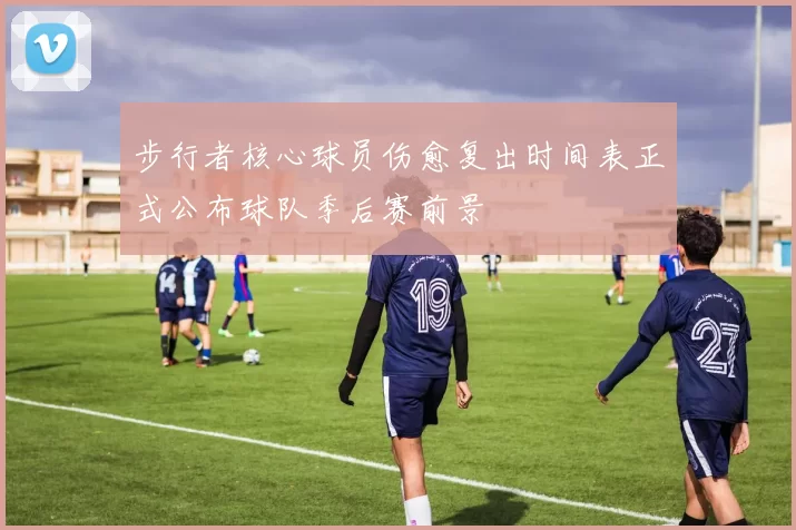 步行者核心球员伤愈复出时间表正式公布球队季后赛前景