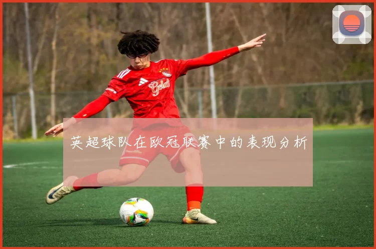 英超球队在欧冠联赛中的表现分析