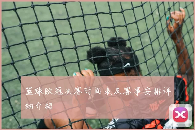 篮球欧冠决赛时间表及赛事安排详细介绍