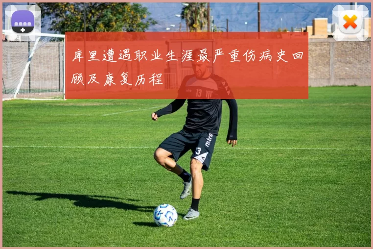 库里遭遇职业生涯最严重伤病史回顾及康复历程