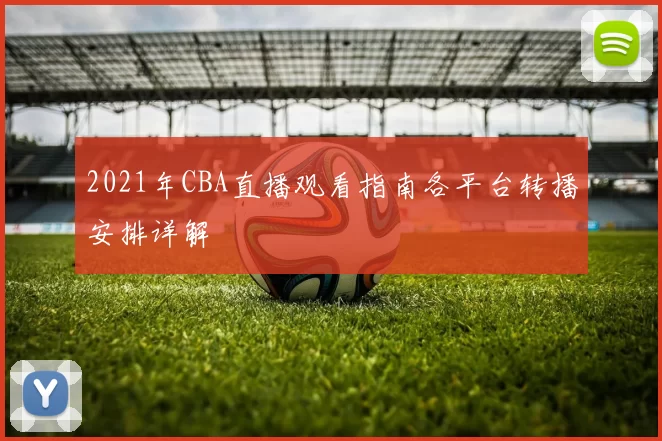 2021年CBA直播观看指南各平台转播安排详解