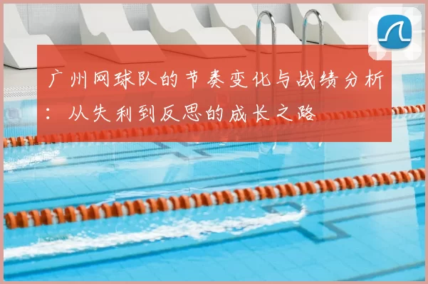 广州网球队的节奏变化与战绩分析:从失利到反思的成长之路