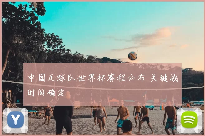 中国足球队世界杯赛程公布 关键战时间确定