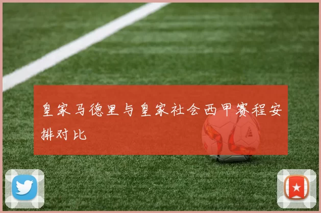 皇家马德里与皇家社会西甲赛程安排对比