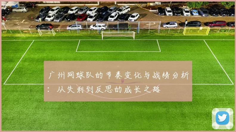 广州网球队的节奏变化与战绩分析:从失利到反思的成长之路
