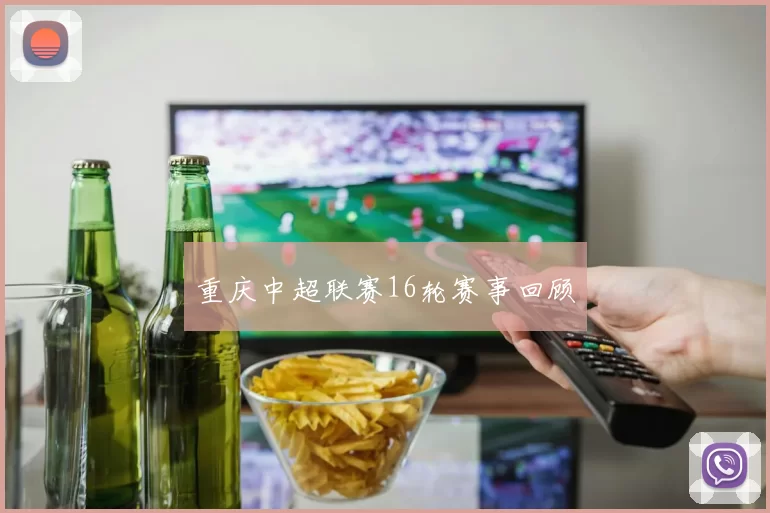 重庆中超联赛16轮赛事回顾
