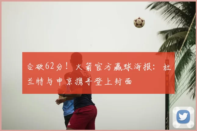 合砍62分!火箭官方赢球海报:杜兰特与申京携手登上封面