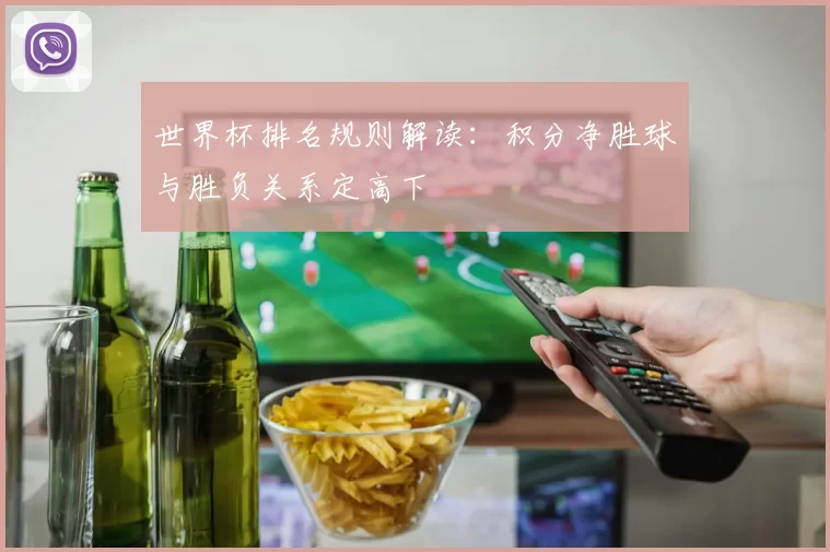 世界杯排名规则解读:积分净胜球与胜负关系定高下