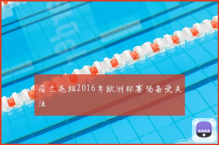 荷兰亮相2016年欧洲杯赛场备受关注