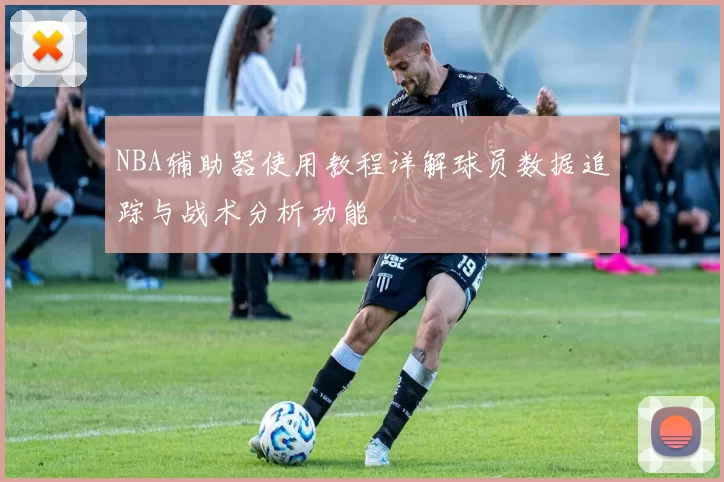 NBA辅助器使用教程详解球员数据追踪与战术分析功能